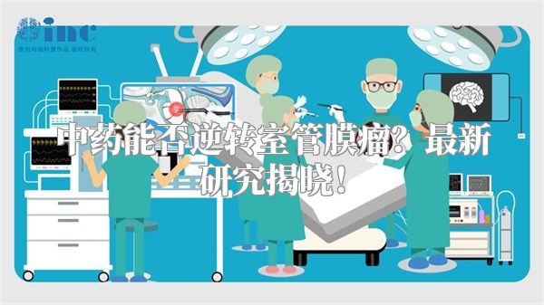 中药能否逆转室管膜瘤？最新研究揭晓！