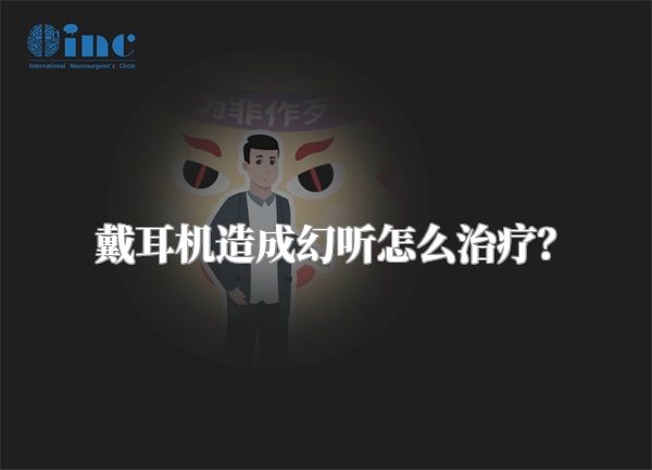 戴耳机造成幻听怎么治疗？