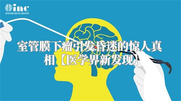 室管膜下瘤引发昏迷的惊人真相【医学界新发现】
