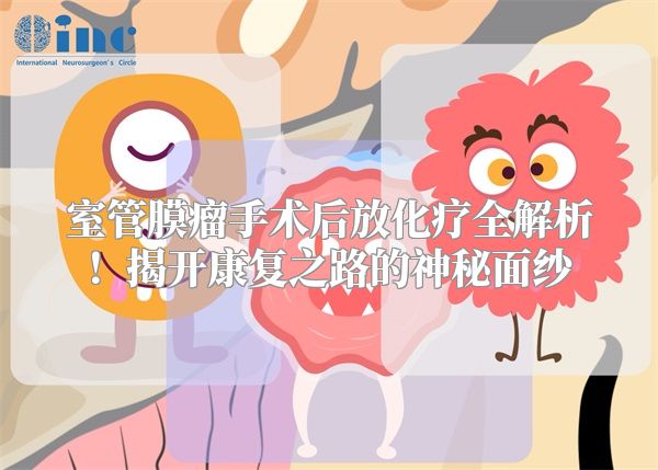 室管膜瘤手术后放化疗全解析！揭开康复之路的神秘面纱