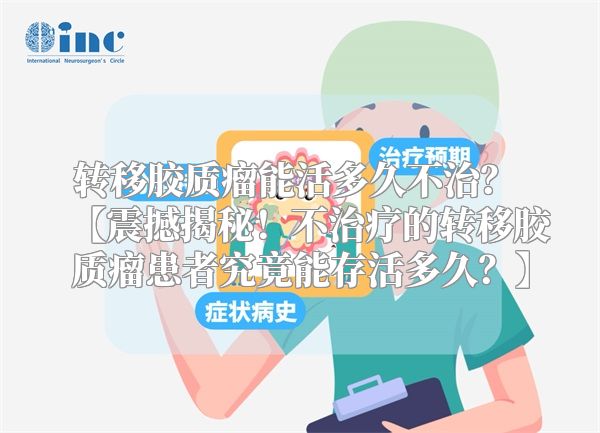 转移胶质瘤能活多久不治？ 【震撼揭秘！不治疗的转移胶质瘤患者究竟能存活多久？】