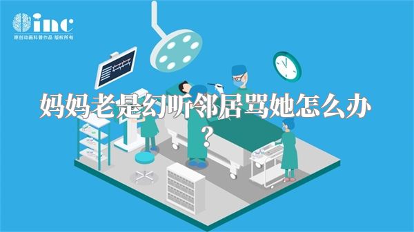 妈妈老是幻听邻居骂她怎么办？