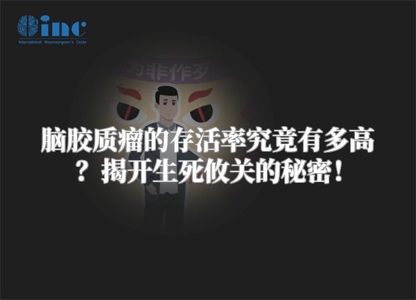 脑胶质瘤的存活率究竟有多高？揭开生死攸关的秘密！