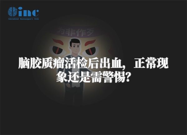 脑胶质瘤活检后出血，正常现象还是需警惕？