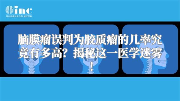 脑膜瘤误判为胶质瘤的几率究竟有多高？揭秘这一医学迷雾！