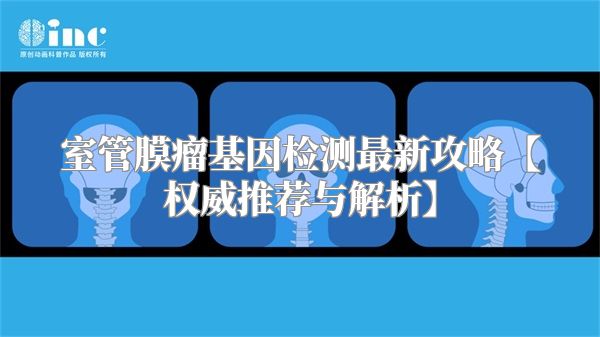 室管膜瘤基因检测最新攻略【权威推荐与解析】