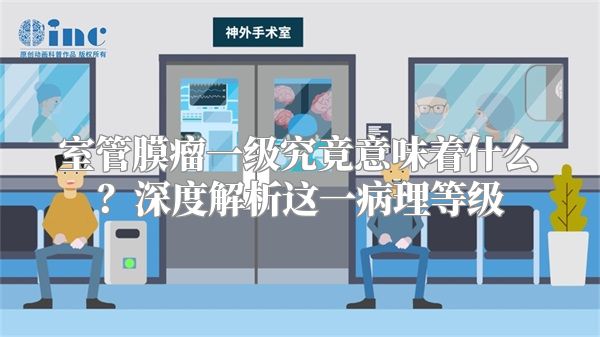 室管膜瘤一级究竟意味着什么？深度解析这一病理等级