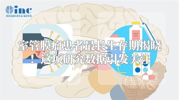 室管膜瘤患者最长生存期揭晓！这项研究数据引发关注