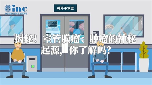 揭秘！室管膜瘤：肿瘤的神秘起源，你了解吗？