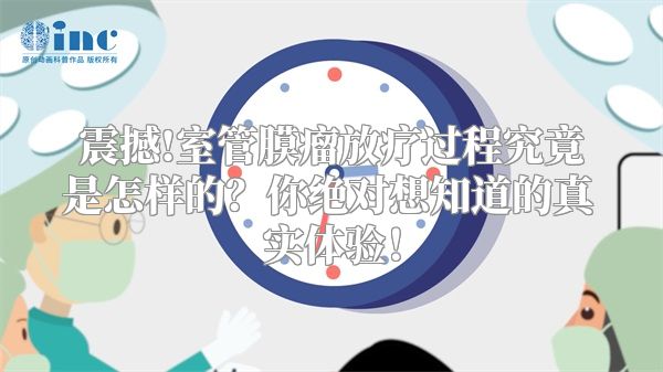 震撼!室管膜瘤放疗过程究竟是怎样的？你绝对想知道的真实体验！