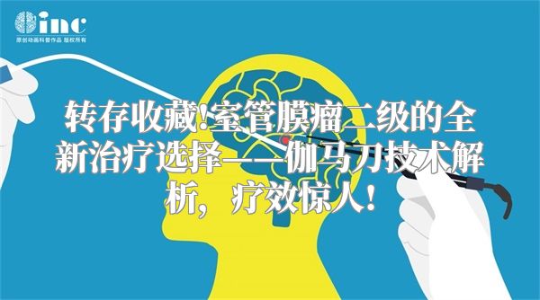 转存收藏!室管膜瘤二级的全新治疗选择——伽马刀技术解析，疗效惊人!