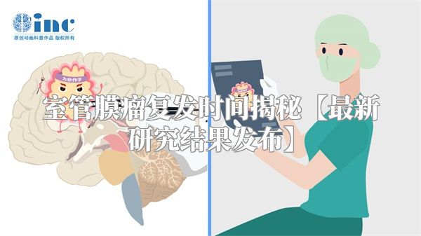 室管膜瘤复发时间揭秘【最新研究结果发布】