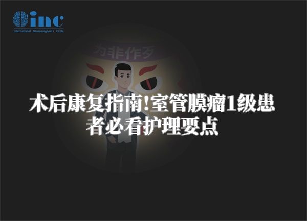 术后康复指南!室管膜瘤1级患者必看护理要点