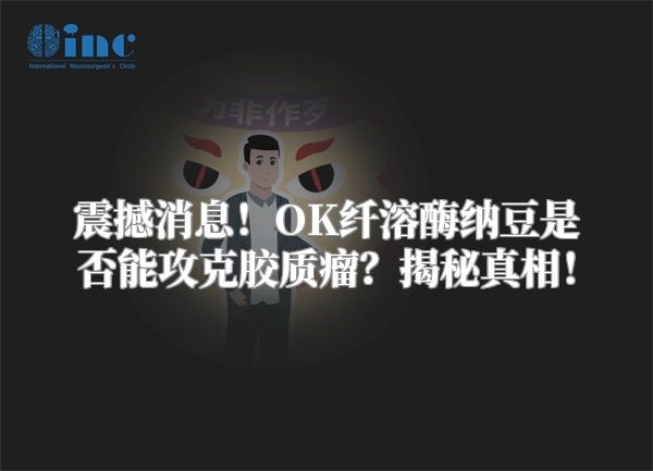 震撼消息！OK纤溶酶纳豆是否能攻克胶质瘤？揭秘真相！