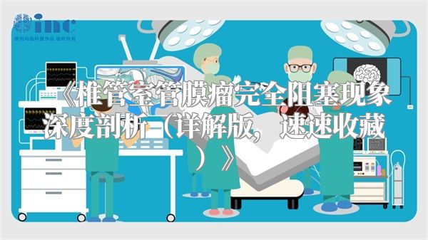 《椎管室管膜瘤完全阻塞现象深度剖析（详解版，速速收藏）》