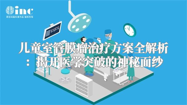 儿童室管膜瘤治疗方案全解析：揭开医学突破的神秘面纱