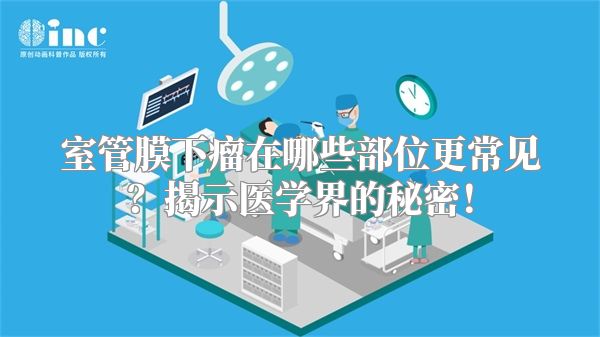 室管膜下瘤在哪些部位更常见？揭示医学界的秘密！