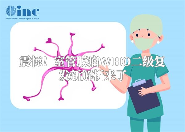 震惊！室管膜瘤WHO二级复发新解析来了