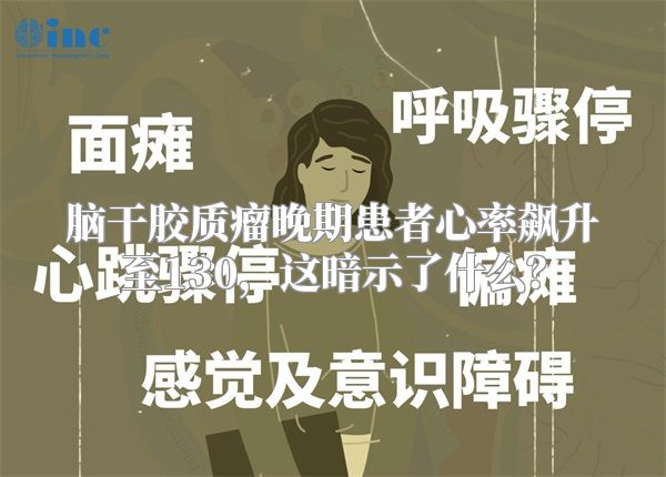脑干胶质瘤晚期患者心率飙升至130，这暗示了什么？