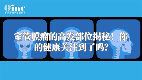 室管膜瘤的高发部位揭秘！你的健康关注到了吗？