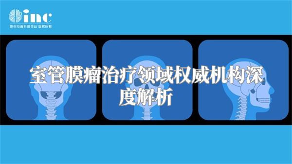 室管膜瘤治疗领域权威机构深度解析