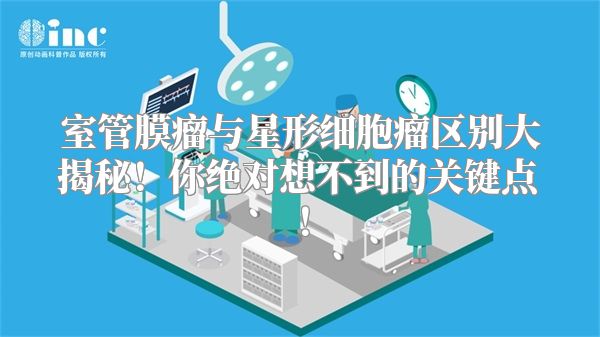 室管膜瘤与星形细胞瘤区别大揭秘！你绝对想不到的关键点！