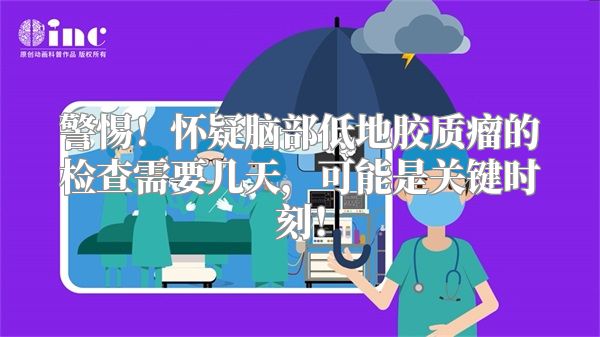 警惕！怀疑脑部低地胶质瘤的检查需要几天，可能是关键时刻！