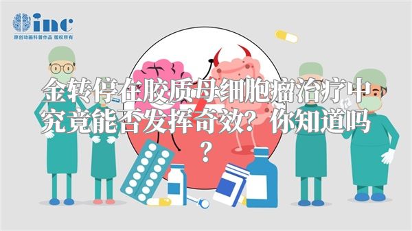 金转停在胶质母细胞瘤治疗中究竟能否发挥奇效？你知道吗？
