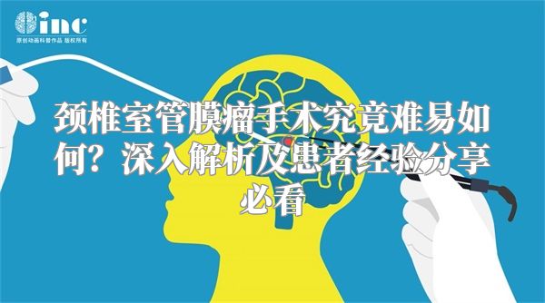 颈椎室管膜瘤手术究竟难易如何？深入解析及患者经验分享必看