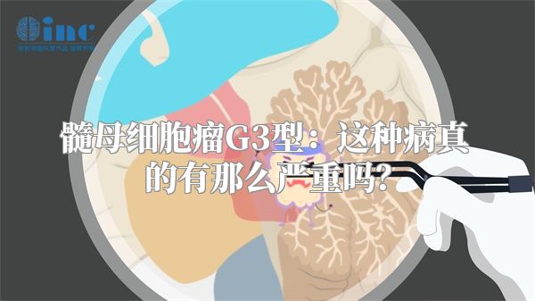 髓母细胞瘤G3型：这种病真的有那么严重吗？