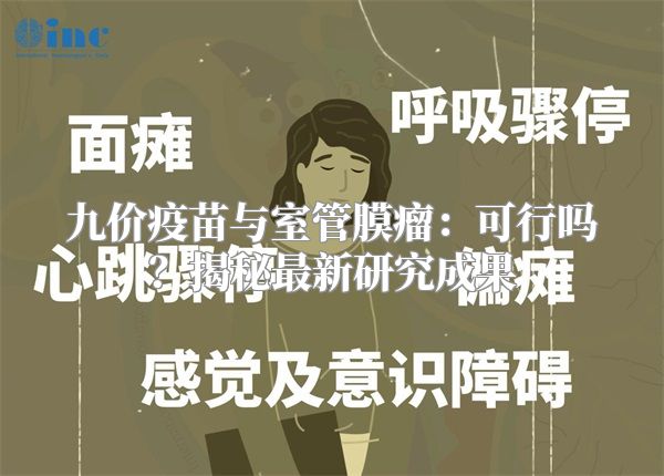 九价疫苗与室管膜瘤：可行吗？揭秘最新研究成果