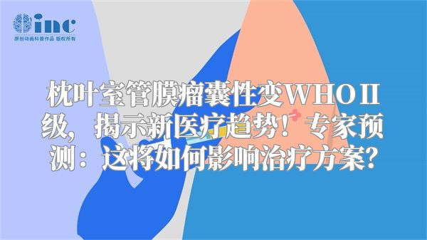 枕叶室管膜瘤囊性变WHOⅡ级，揭示新医疗趋势！专家预测：这将如何影响治疗方案？