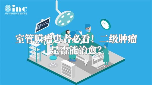 室管膜瘤患者必看！二级肿瘤是否能治愈？