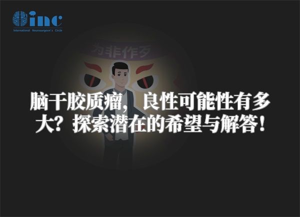 脑干胶质瘤，良性可能性有多大？探索潜在的希望与解答！