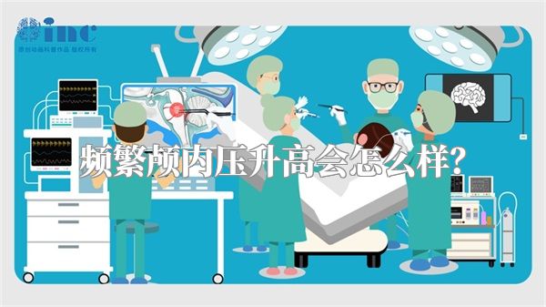 频繁颅内压升高会怎么样?