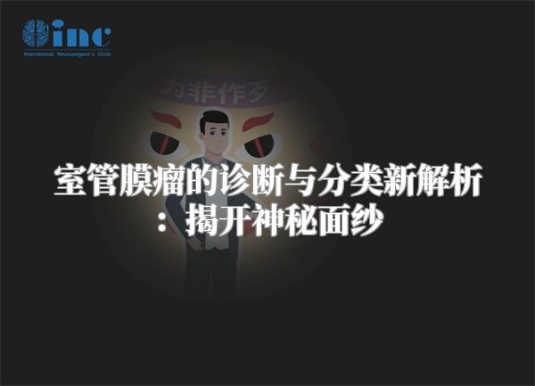 室管膜瘤的诊断与分类新解析：揭开神秘面纱