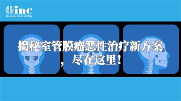 揭秘室管膜瘤恶性治疗新方案，尽在这里！