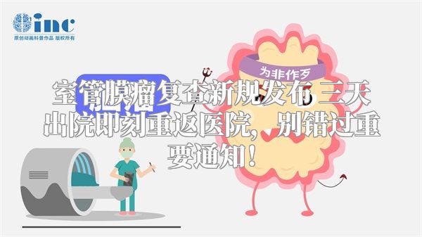 室管膜瘤复查新规发布 三天出院即刻重返医院，别错过重要通知！