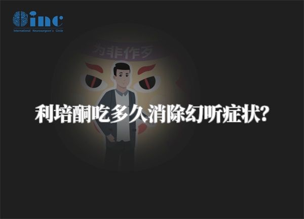 利培酮吃多久消除幻听症状？