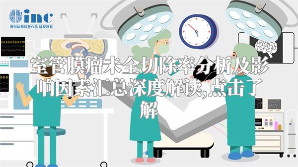 室管膜瘤未全切除率分析及影响因素汇总深度解读,点击了解
