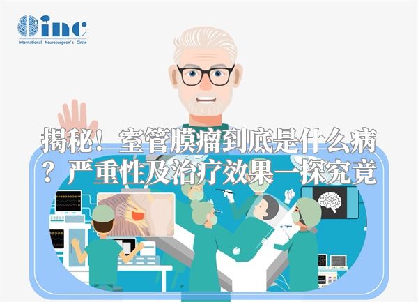 揭秘！室管膜瘤到底是什么病？严重性及治疗效果一探究竟