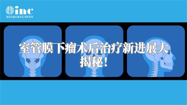 室管膜下瘤术后治疗新进展大揭秘！