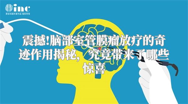 震撼!脑部室管膜瘤放疗的奇迹作用揭秘，究竟带来了哪些惊喜