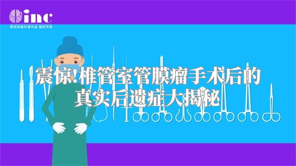 震惊!椎管室管膜瘤手术后的真实后遗症大揭秘