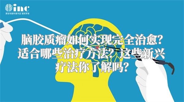 脑胶质瘤如何实现完全治愈？适合哪些治疗方法？这些新兴疗法你了解吗？