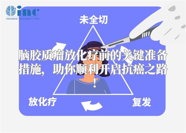 脑胶质瘤放化疗前的关键准备措施，助你顺利开启抗癌之路！