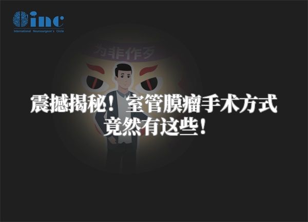 震撼揭秘！室管膜瘤手术方式竟然有这些！