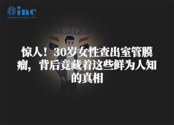 惊人！30岁女性查出室管膜瘤，背后竟藏着这些鲜为人知的真相