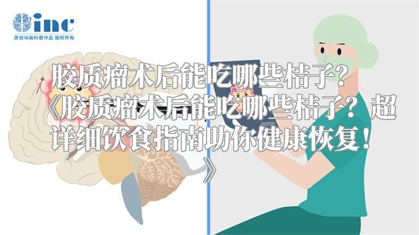 胶质瘤术后能吃哪些桔子？ 《胶质瘤术后能吃哪些桔子？超详细饮食指南助你健康恢复！》