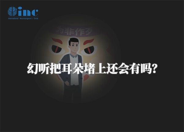 幻听把耳朵堵上还会有吗？